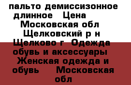 пальто демиссизонное длинное › Цена ­ 500 - Московская обл., Щелковский р-н, Щелково г. Одежда, обувь и аксессуары » Женская одежда и обувь   . Московская обл.